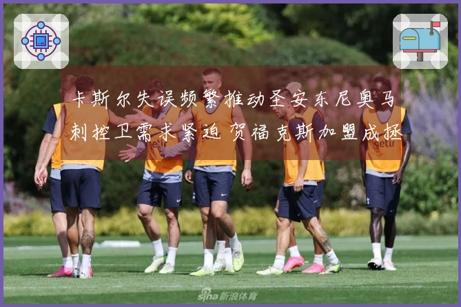 卡斯尔失误频繁推动圣安东尼奥马刺控卫需求紧迫 贺福克斯加盟成拯救之举